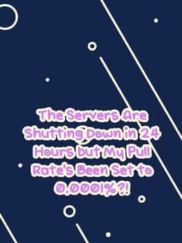 The Servers Are Shutting Down in 24 Hours but My Pull Rate's Been Set to 0.0001%?!